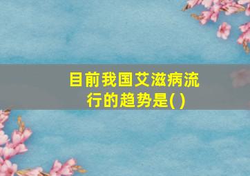 目前我国艾滋病流行的趋势是( )